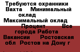 Требуются охранники . Вахта. › Минимальный оклад ­ 47 900 › Максимальный оклад ­ 79 200 › Процент ­ 20 - Все города Работа » Вакансии   . Ростовская обл.,Ростов-на-Дону г.